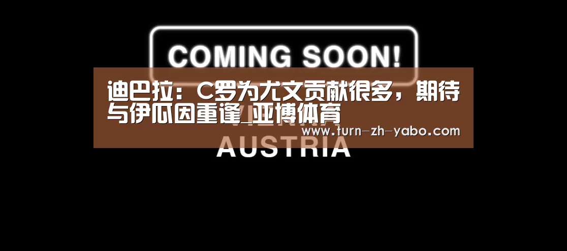 迪巴拉:C罗为尤文贡献很多,期待与伊瓜因重逢_亚博体育(图3) Yabo亚博官方网站