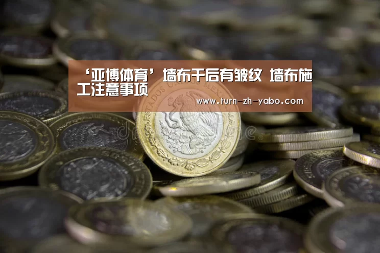 ‘亚博体育’墙布干后有皱纹 墙布施工注意事项(图2) 亚博体育