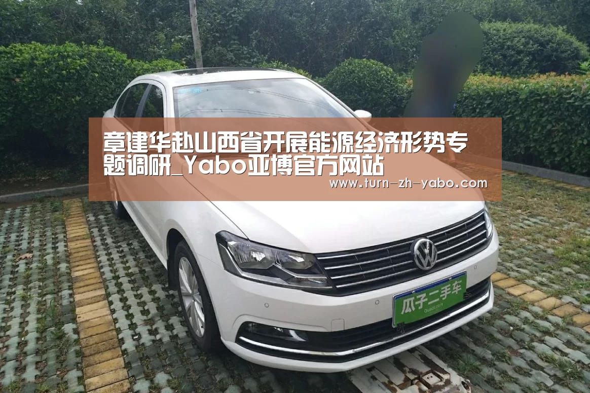 章建华赴山西省开展能源经济形势专题调研_Yabo亚博官方网站