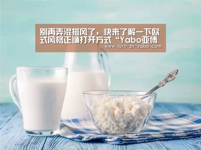 别再弄混搭风了,快来了解一下欧式风格正确打开方式“Yabo亚博官方网站”