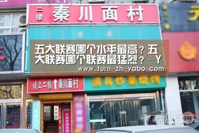 五大联赛哪个水平最高?五大联赛哪个联赛最猛烈?-Yabo亚博官方网站