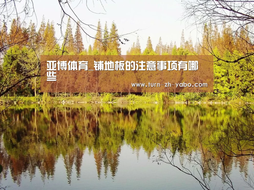 亚博体育_铺地板的注意事项有哪些(图2) 亚博体育